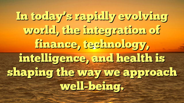 In today’s rapidly evolving world, the integration of finance, technology, intelligence, and health is shaping the way we approach well-being.
