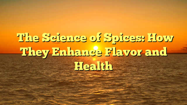 ﻿The Science of Spices: How They Enhance Flavor and Health